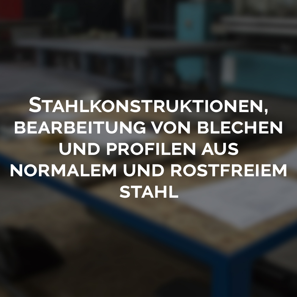 Stahlkonstruktionen Bearbeitung von Blechen und Profilen aus normalem und rostfreiem Stahl